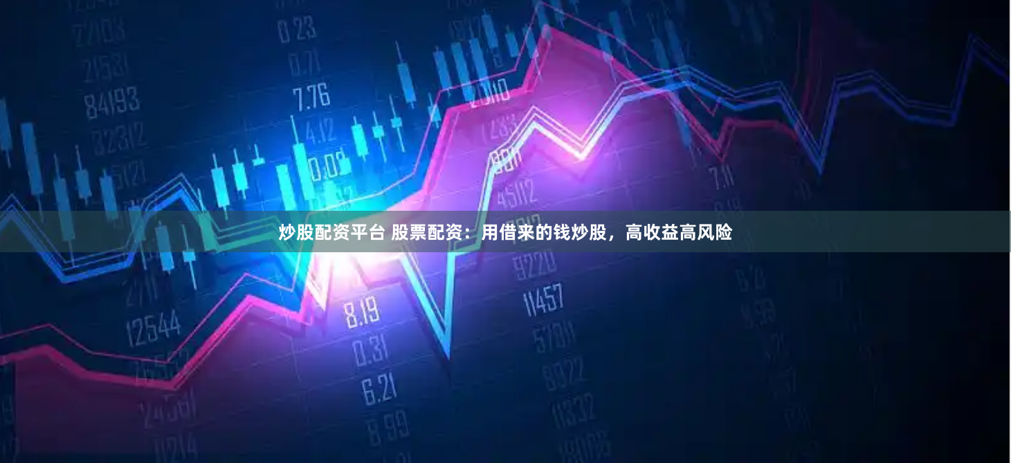 炒股配资平台 股票配资：用借来的钱炒股，高收益高风险