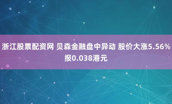 浙江股票配资网 贝森金融盘中异动 股价大涨5.56%报0.038港元