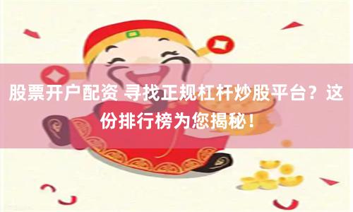 股票开户配资 寻找正规杠杆炒股平台？这份排行榜为您揭秘！