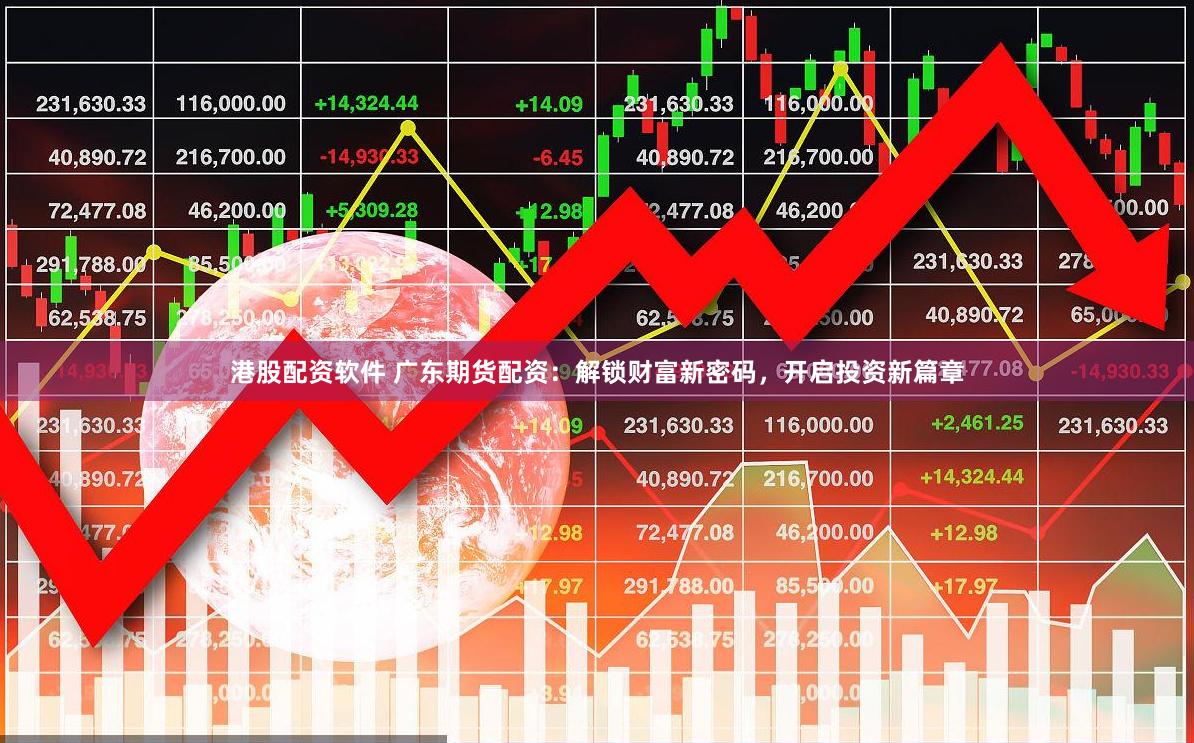 港股配资软件 广东期货配资：解锁财富新密码，开启投资新篇章