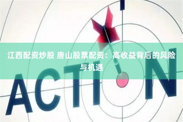 江西配资炒股 唐山股票配资：高收益背后的风险与机遇