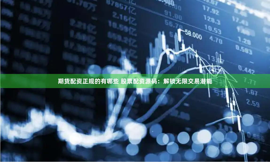 期货配资正规的有哪些 股票配资源码：解锁无限交易潜能