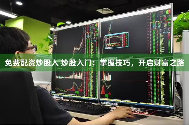 免费配资炒股入 炒股入门：掌握技巧，开启财富之路