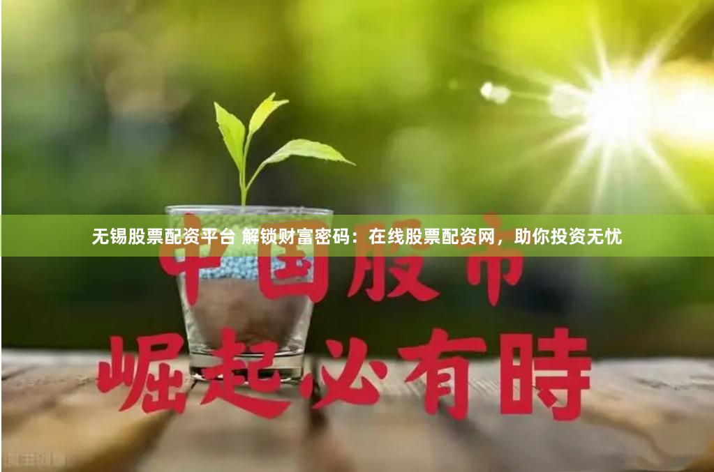 无锡股票配资平台 解锁财富密码：在线股票配资网，助你投资无忧
