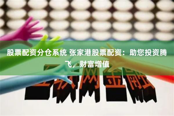 股票配资分仓系统 张家港股票配资：助您投资腾飞，财富增值