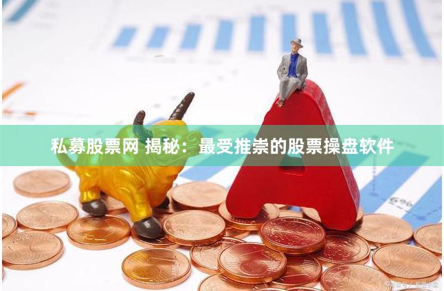 私募股票网 揭秘：最受推崇的股票操盘软件