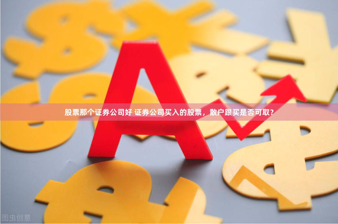 股票那个证券公司好 证券公司买入的股票，散户跟买是否可取？
