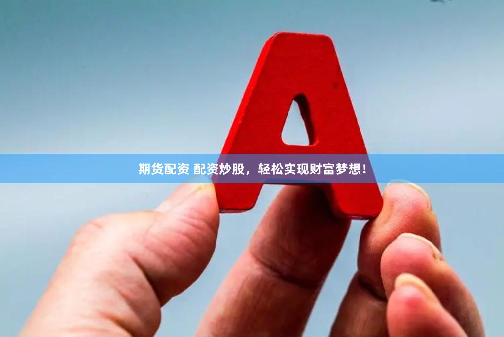 期货配资 配资炒股，轻松实现财富梦想！