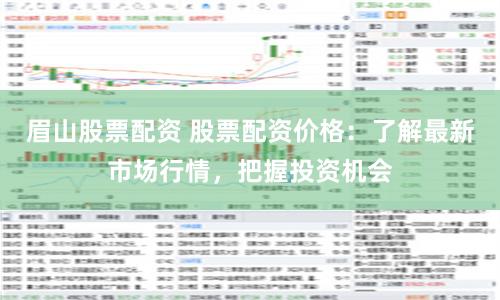 眉山股票配资 股票配资价格：了解最新市场行情，把握投资机会