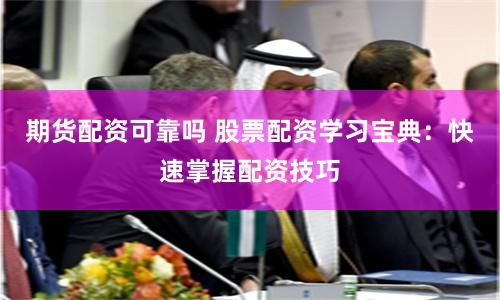 期货配资可靠吗 股票配资学习宝典：快速掌握配资技巧