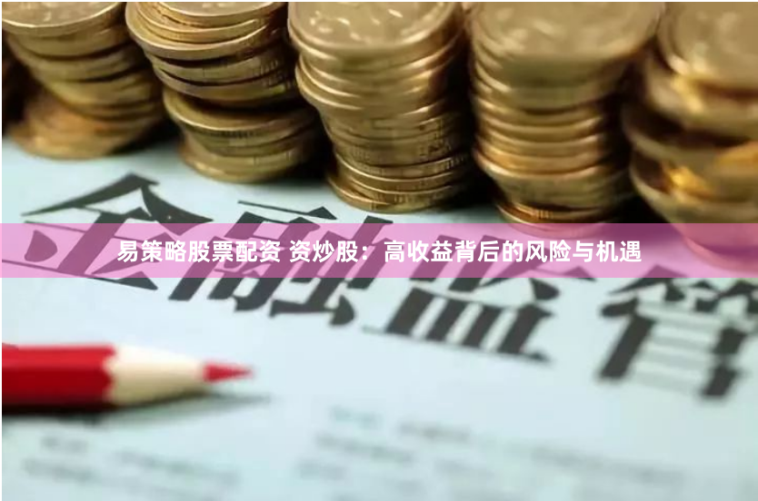 易策略股票配资 资炒股：高收益背后的风险与机遇