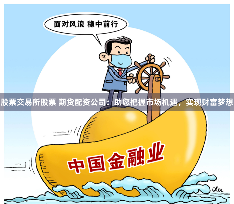 股票交易所股票 期货配资公司：助您把握市场机遇，实现财富梦想