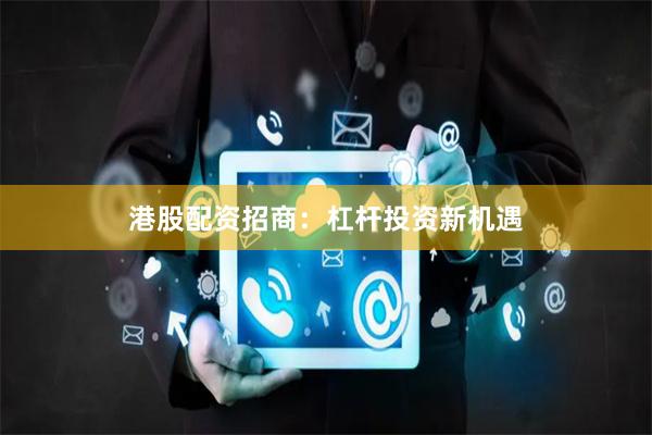 港股配资招商：杠杆投资新机遇