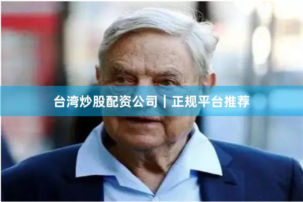 台湾炒股配资公司｜正规平台推荐