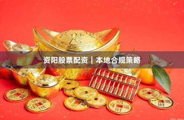 资阳股票配资｜本地合规策略