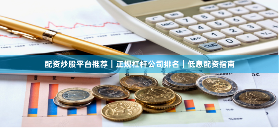 配资炒股平台推荐｜正规杠杆公司排名｜低息配资指南