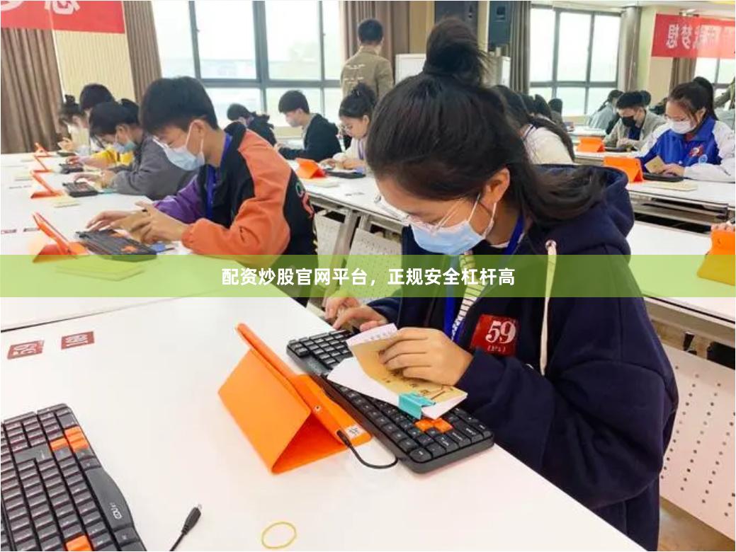 配资炒股官网平台，正规安全杠杆高