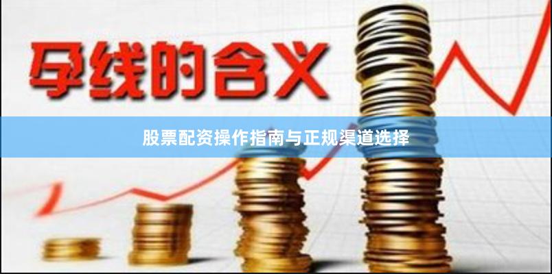 股票配资操作指南与正规渠道选择