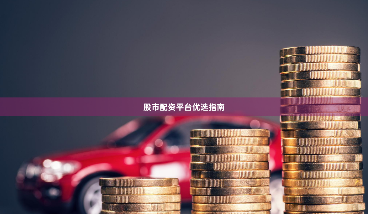 股市配资平台优选指南