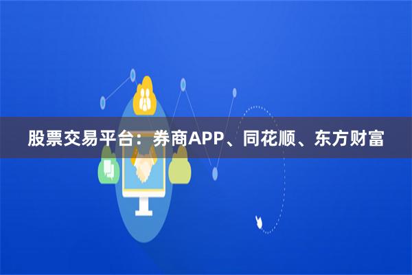股票交易平台：券商APP、同花顺、东方财富
