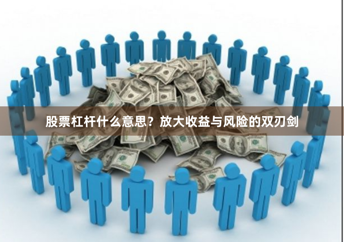 股票杠杆什么意思？放大收益与风险的双刃剑