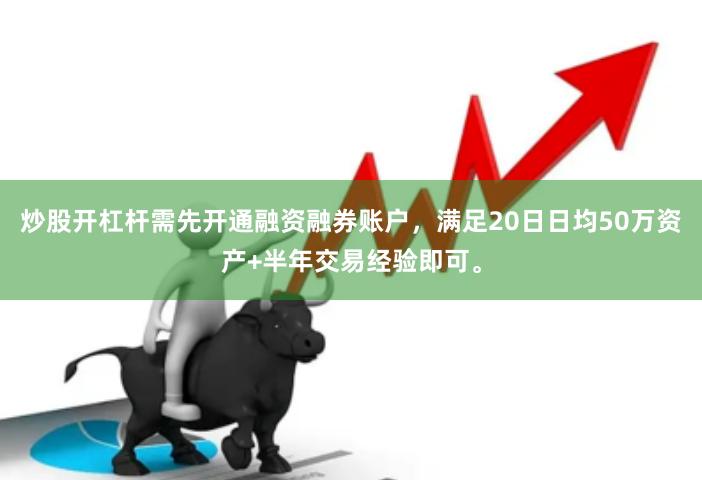 炒股开杠杆需先开通融资融券账户，满足20日日均50万资产+半年交易经验即可。