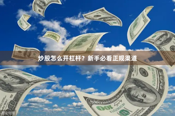 炒股怎么开杠杆？新手必看正规渠道