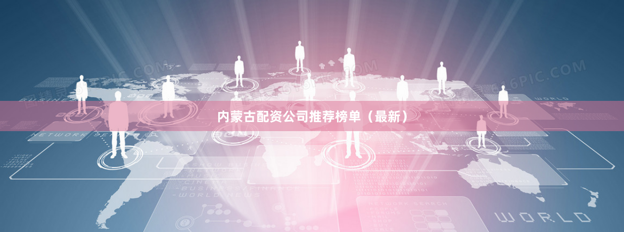 内蒙古配资公司推荐榜单（最新）