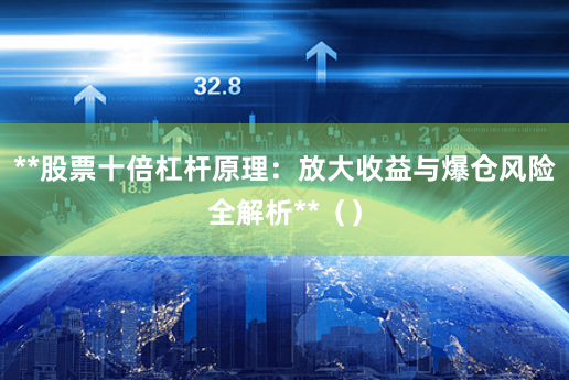 **股票十倍杠杆原理：放大收益与爆仓风险全解析**（）